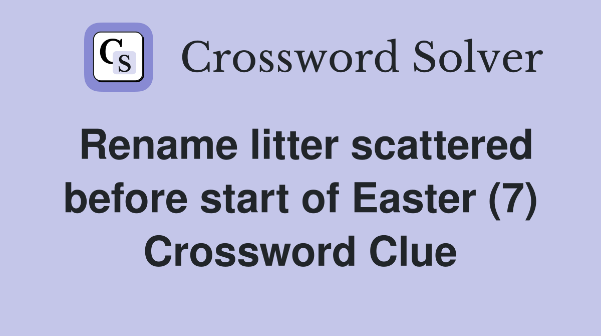 Rename litter scattered before start of Easter (7) Crossword Clue