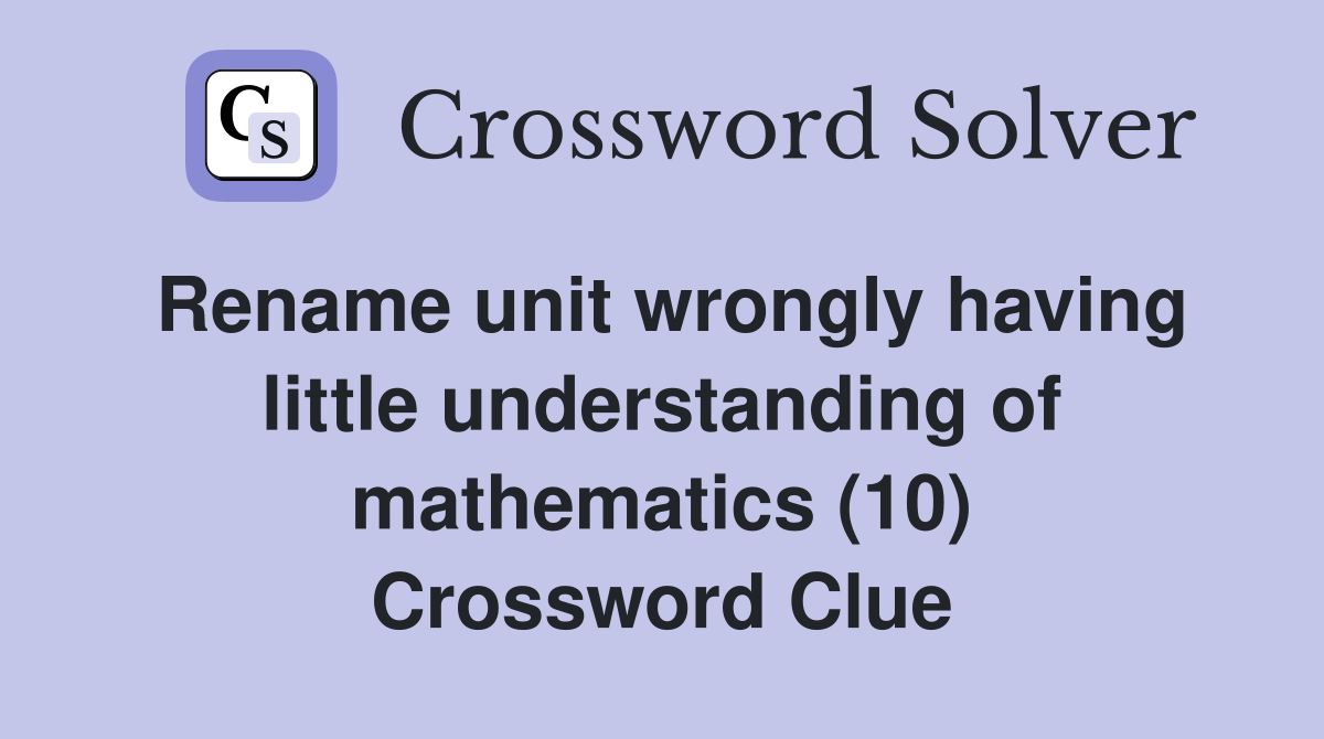 Rename unit wrongly having little understanding of mathematics (10) Crossword Clue