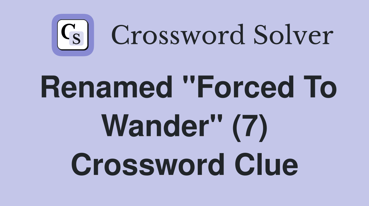 Renamed "Forced To Wander" (7) Crossword Clue
