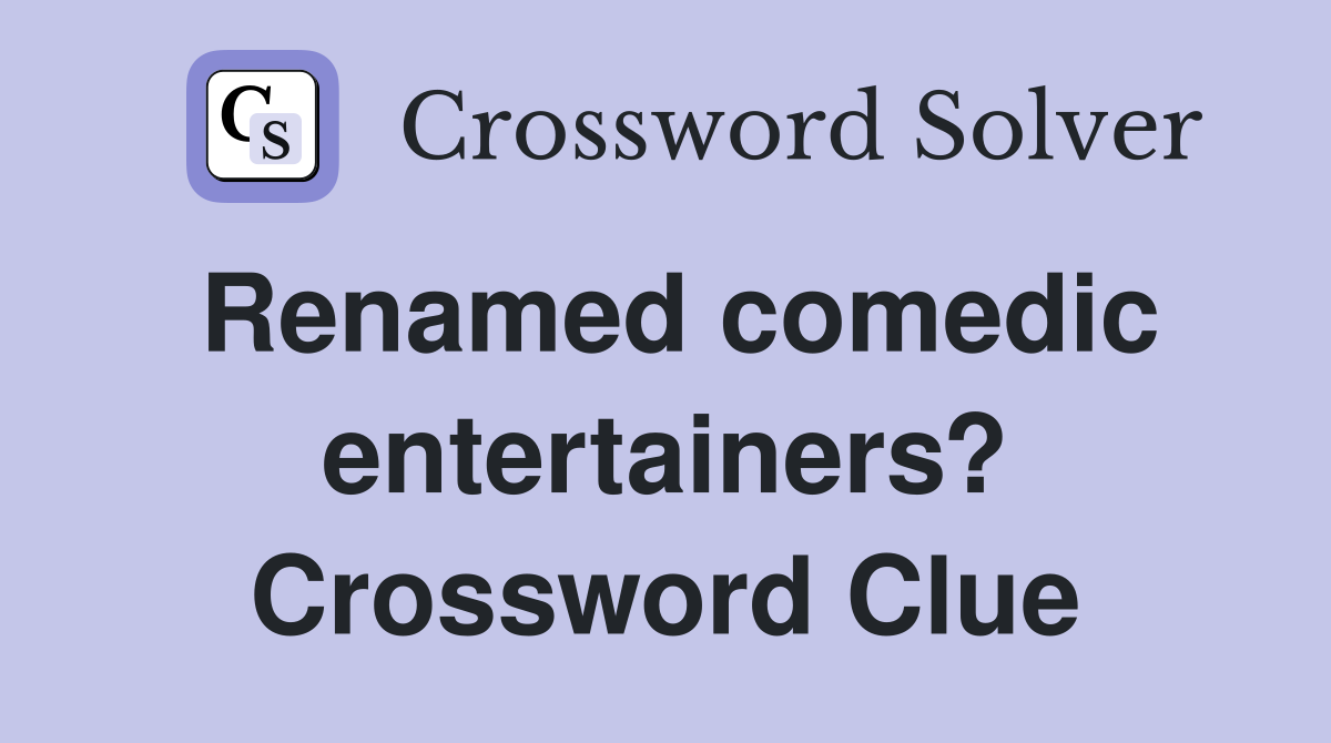 Renamed comedic entertainers? Crossword Clue