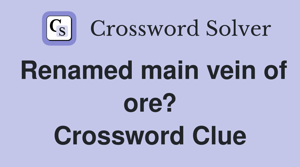Renamed main vein of ore? Crossword Clue