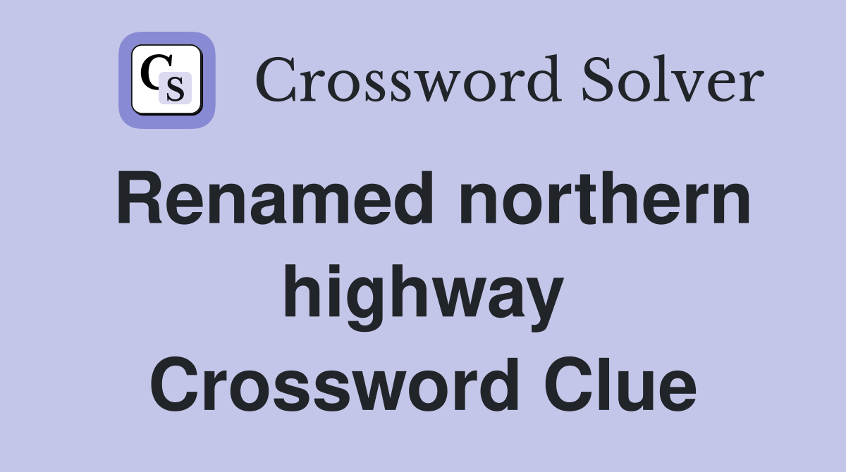 Renamed northern highway Crossword Clue