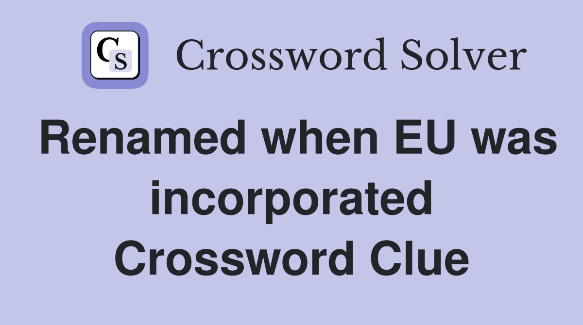 Renamed when EU was incorporated Crossword Clue