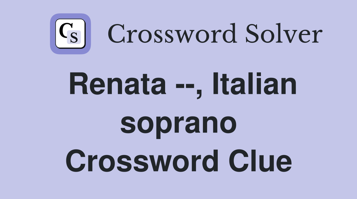 Renata --, Italian soprano Crossword Clue