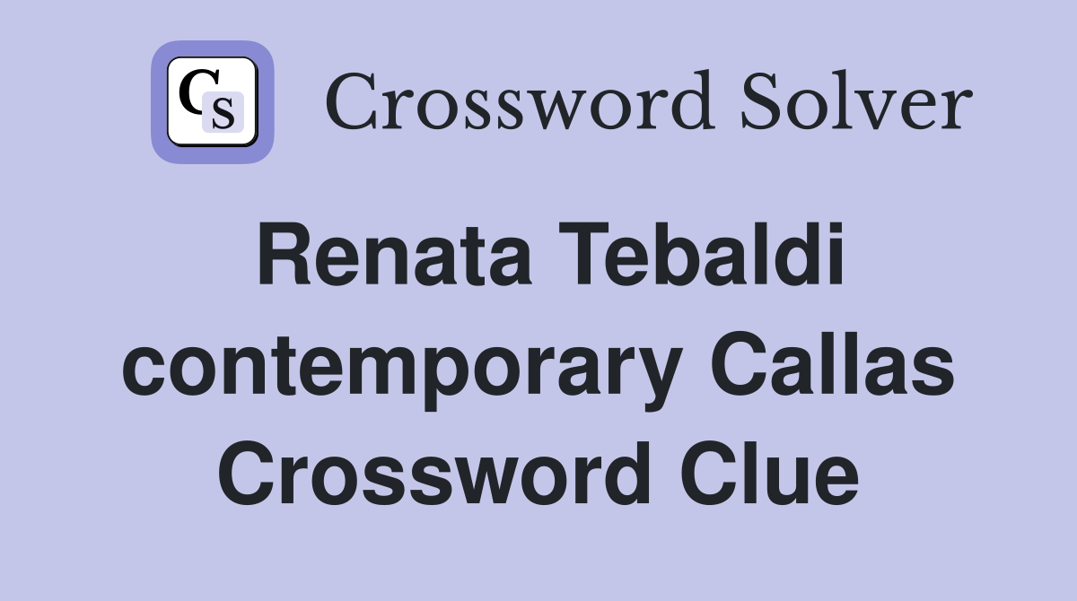 Renata Tebaldi contemporary Callas Crossword Clue
