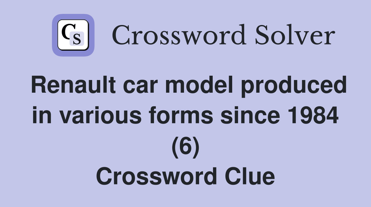 Renault car model produced in various forms since 1984 (6) Crossword Clue