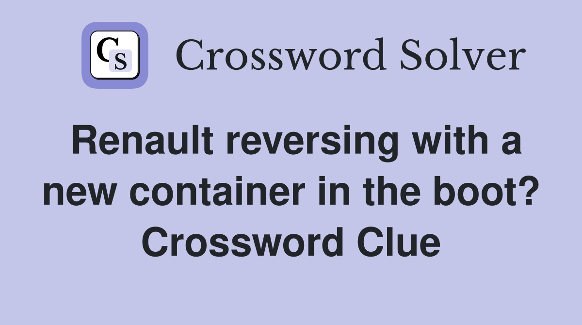 Renault reversing with a new container in the boot? Crossword Clue