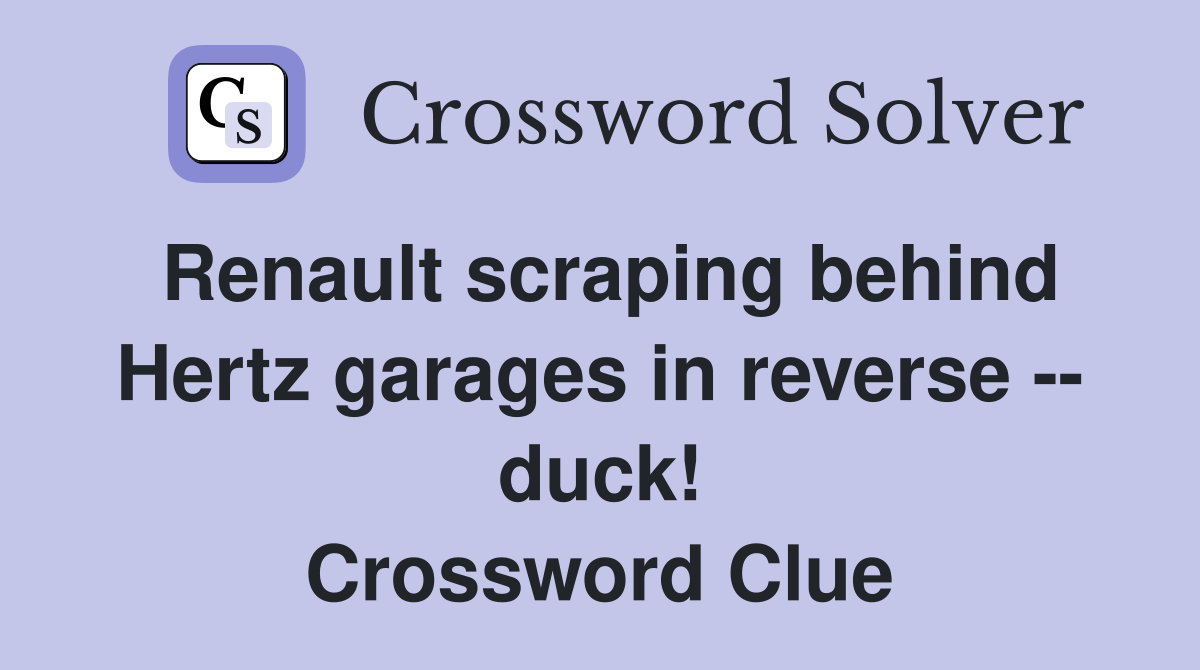 Renault scraping behind Hertz garages in reverse -- duck! Crossword Clue