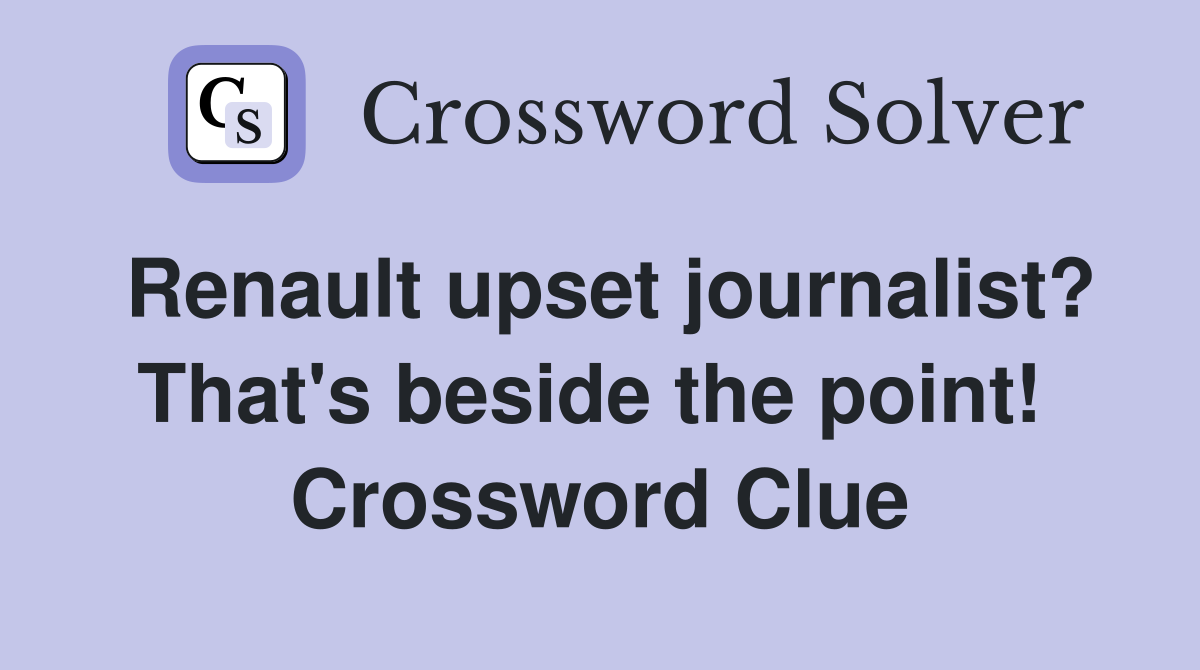Renault upset journalist? That's beside the point!  Crossword Clue