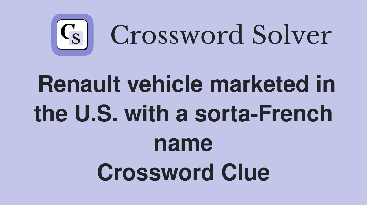 Renault vehicle marketed in the U.S. with a sorta-French name Crossword Clue
