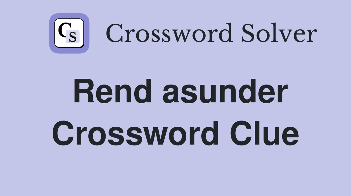 Rend asunder Crossword Clue