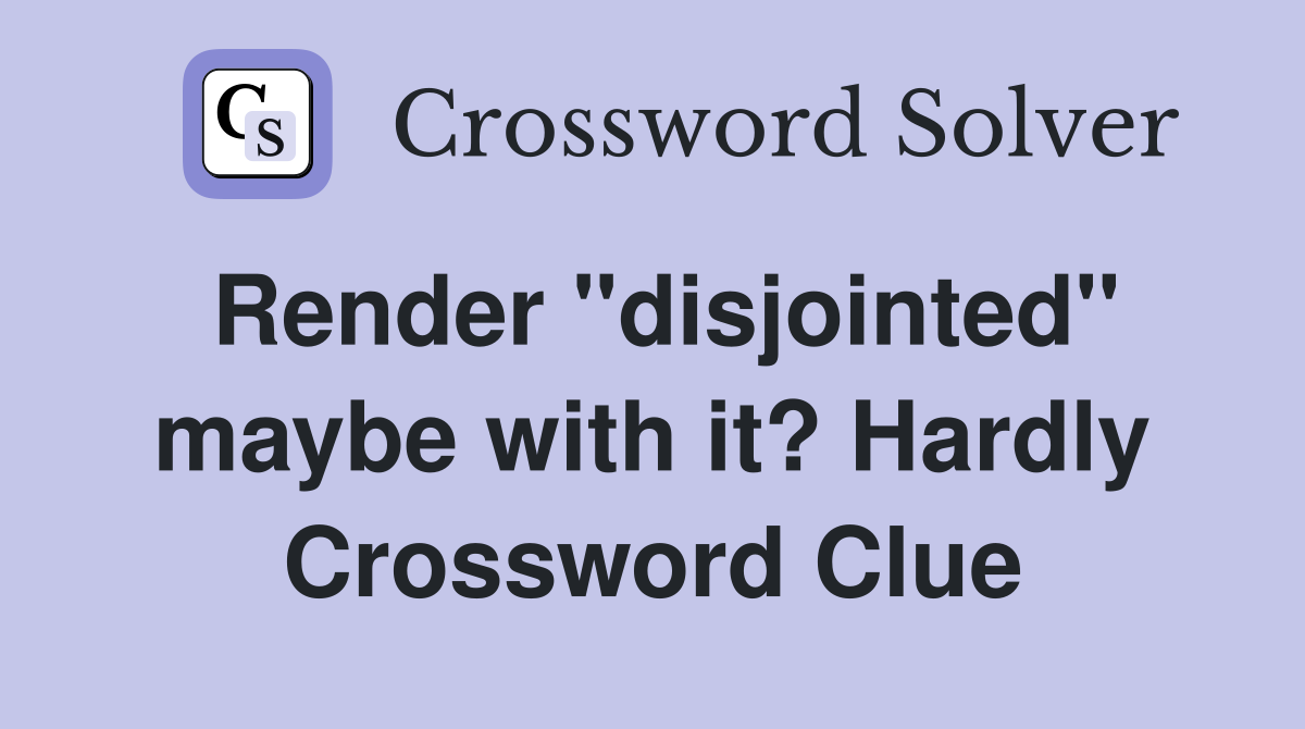Render "disjointed" maybe with it? Hardly Crossword Clue
