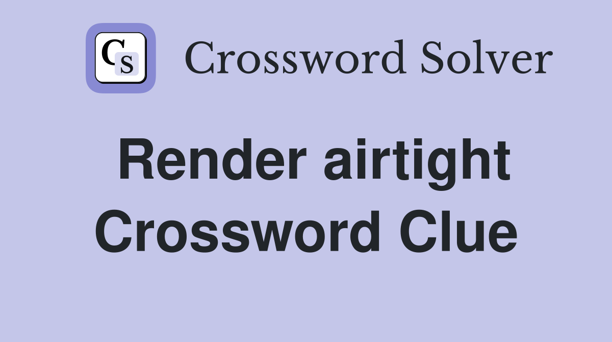 Render airtight Crossword Clue
