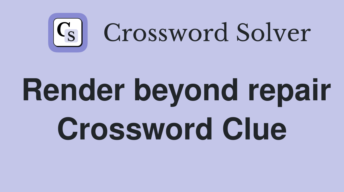 Render beyond repair Crossword Clue