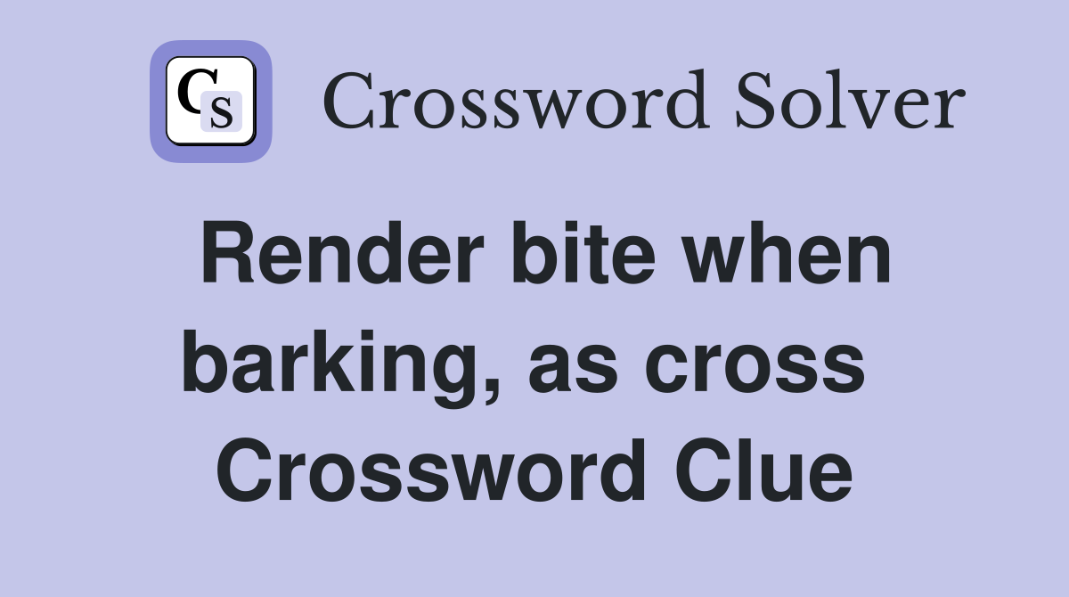 Render bite when barking, as cross  Crossword Clue