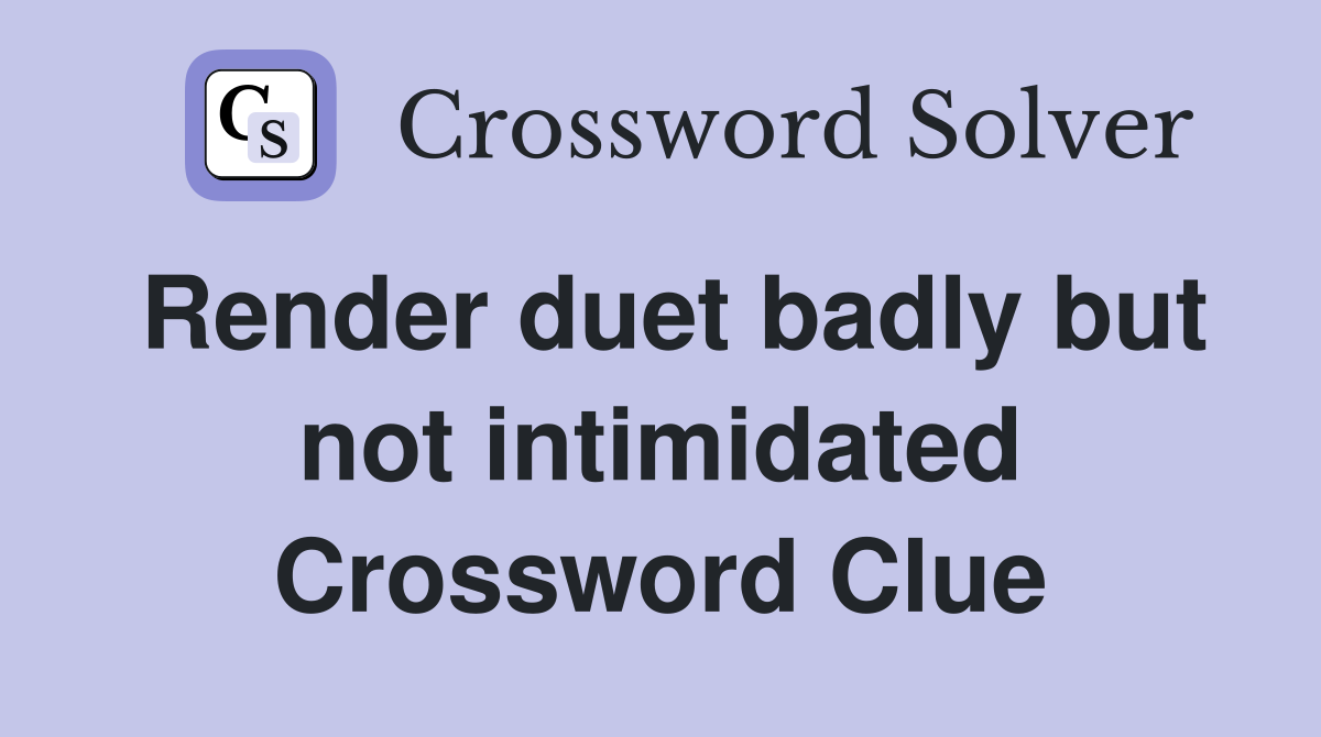 Render duet badly but not intimidated Crossword Clue