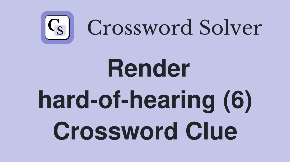 Render hard-of-hearing (6) Crossword Clue