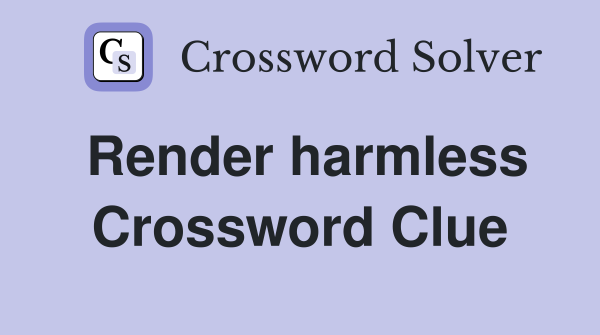 Render harmless Crossword Clue