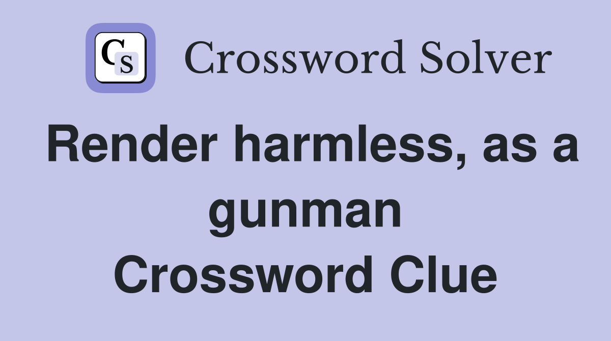 Render harmless, as a gunman Crossword Clue