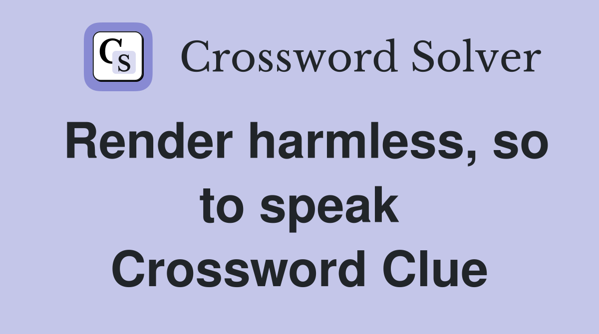 Render harmless, so to speak Crossword Clue
