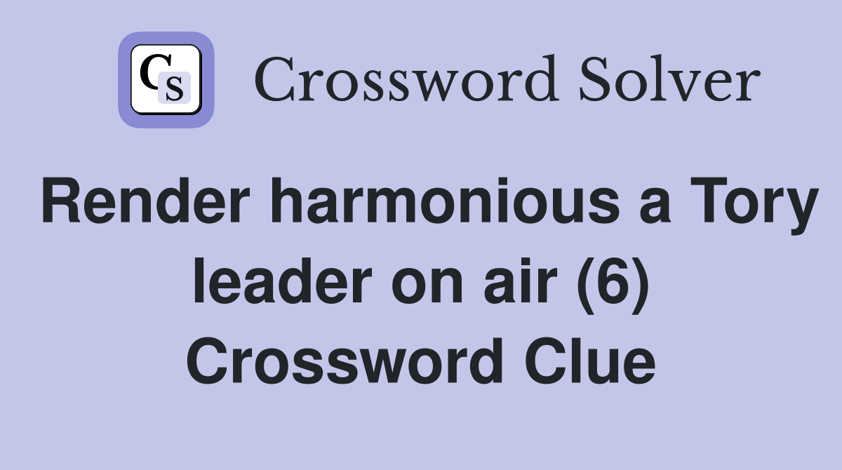 Render harmonious a Tory leader on air (6) Crossword Clue