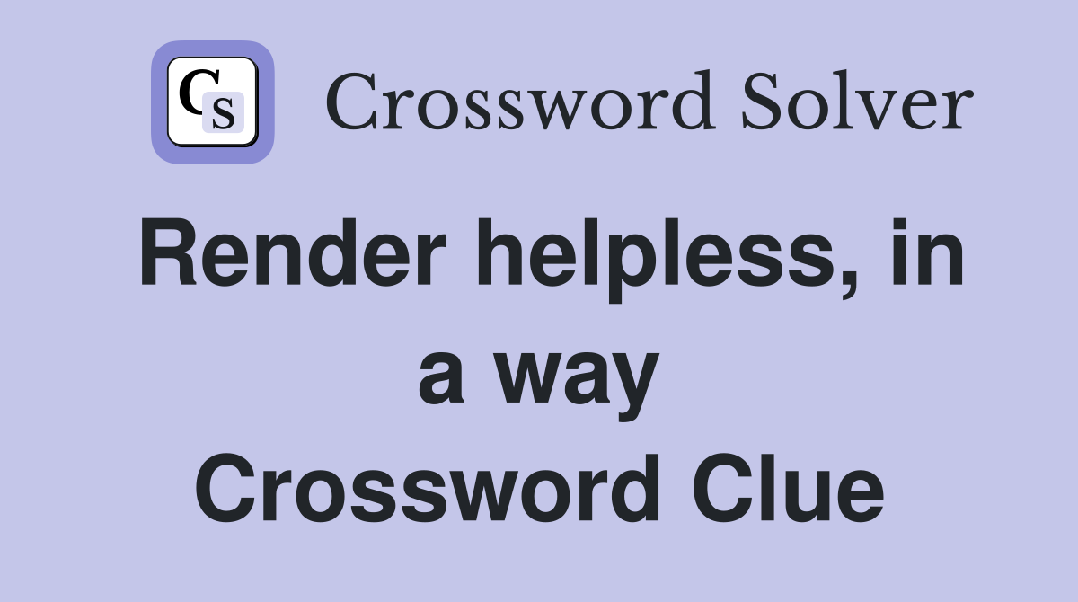 Render helpless, in a way Crossword Clue
