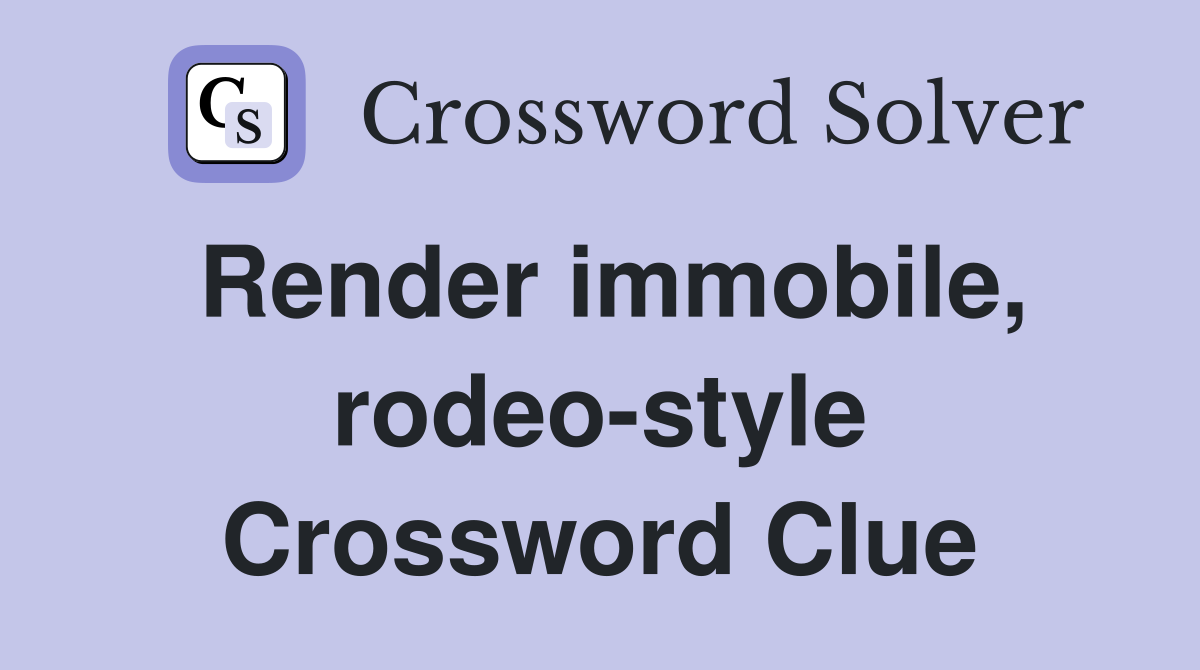 Render immobile, rodeo-style Crossword Clue