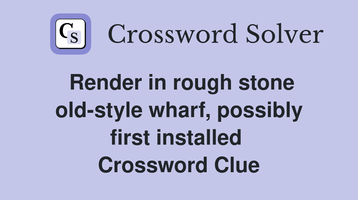 Render in rough stone old-style wharf, possibly first installed  Crossword Clue