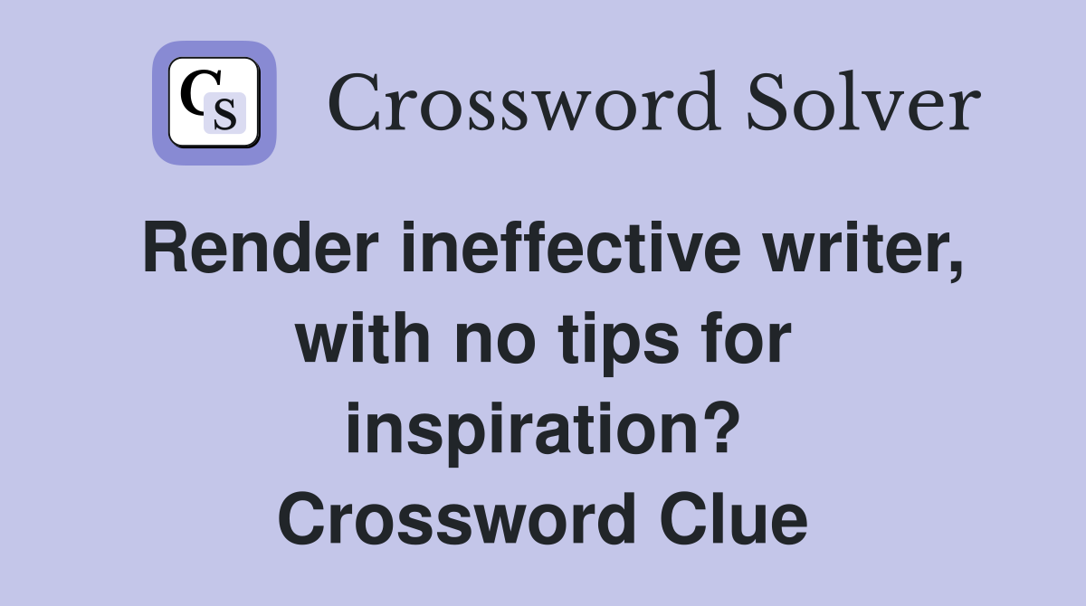 Render ineffective writer, with no tips for inspiration? Crossword Clue