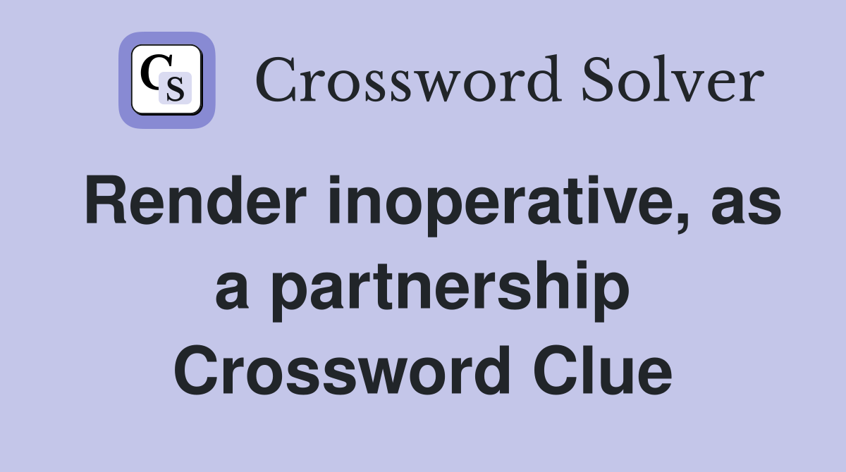Render inoperative, as a partnership Crossword Clue