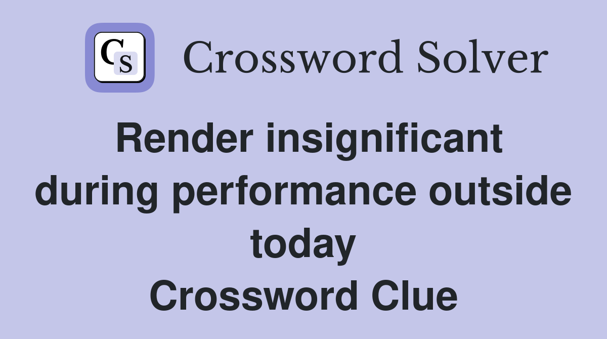 Render insignificant during performance outside today Crossword Clue