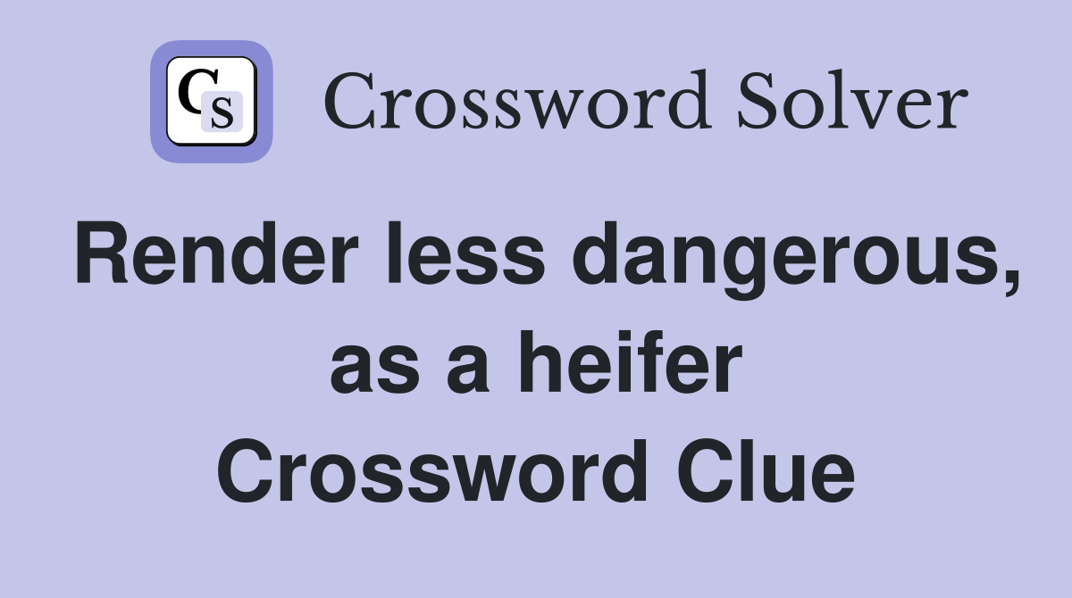 Render less dangerous, as a heifer Crossword Clue
