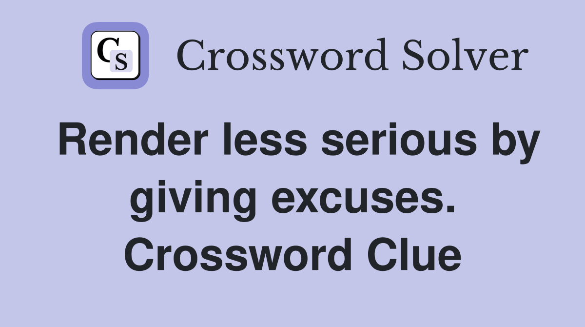 Render less serious by giving excuses. Crossword Clue