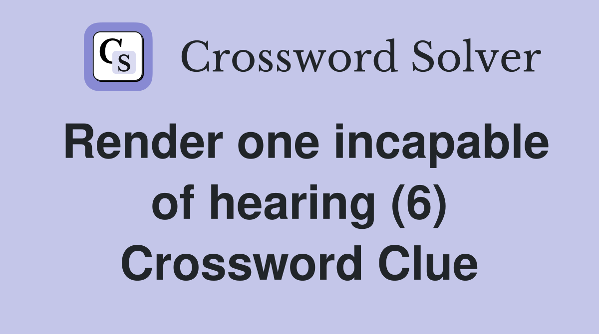 Render one incapable of hearing (6) Crossword Clue