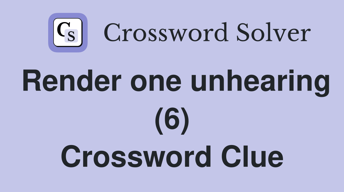 Render one unhearing (6) Crossword Clue