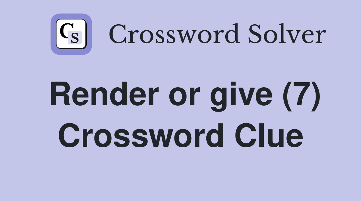 Render or give (7) Crossword Clue