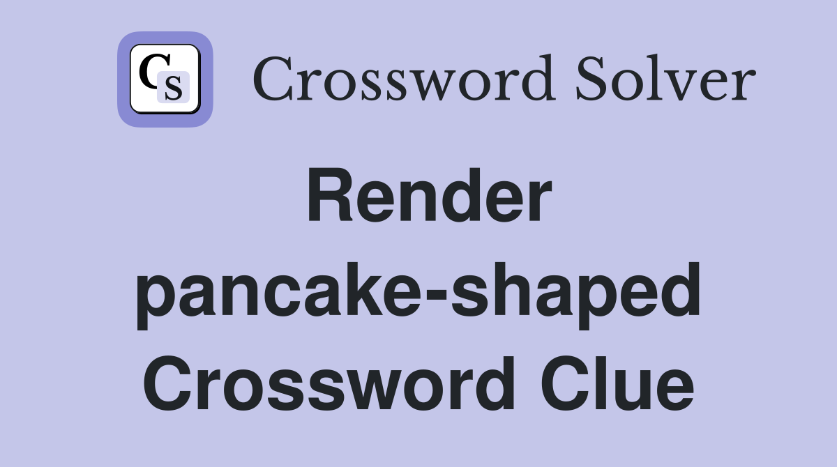 Render pancake-shaped Crossword Clue