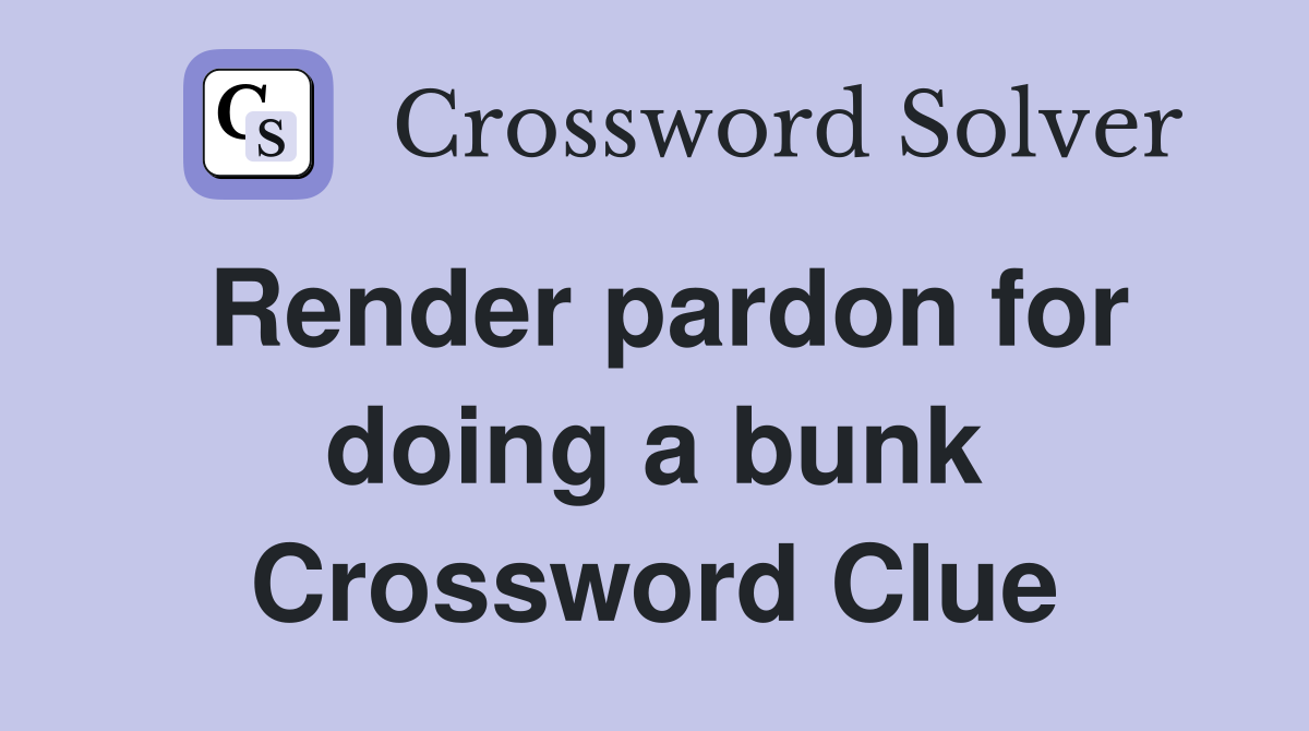 Render pardon for doing a bunk Crossword Clue