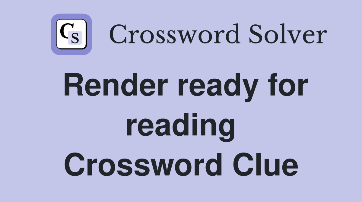 Render ready for reading Crossword Clue