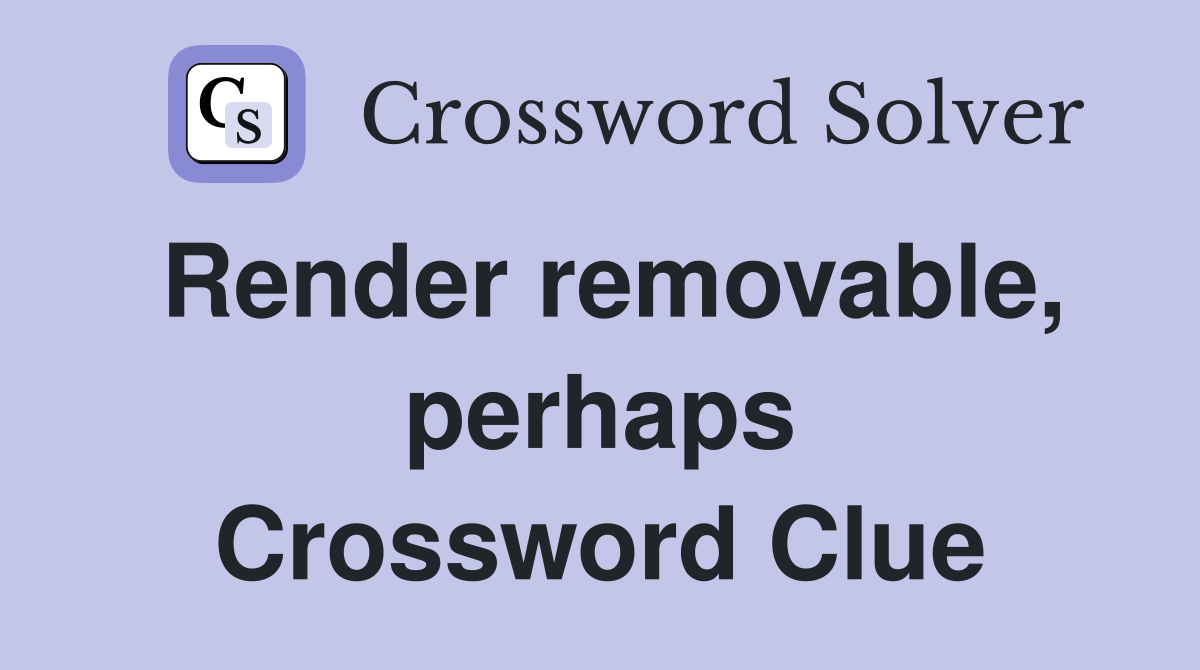 Render removable, perhaps Crossword Clue