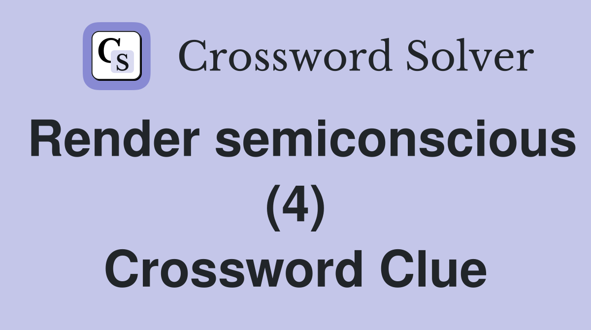 Render semiconscious (4) Crossword Clue