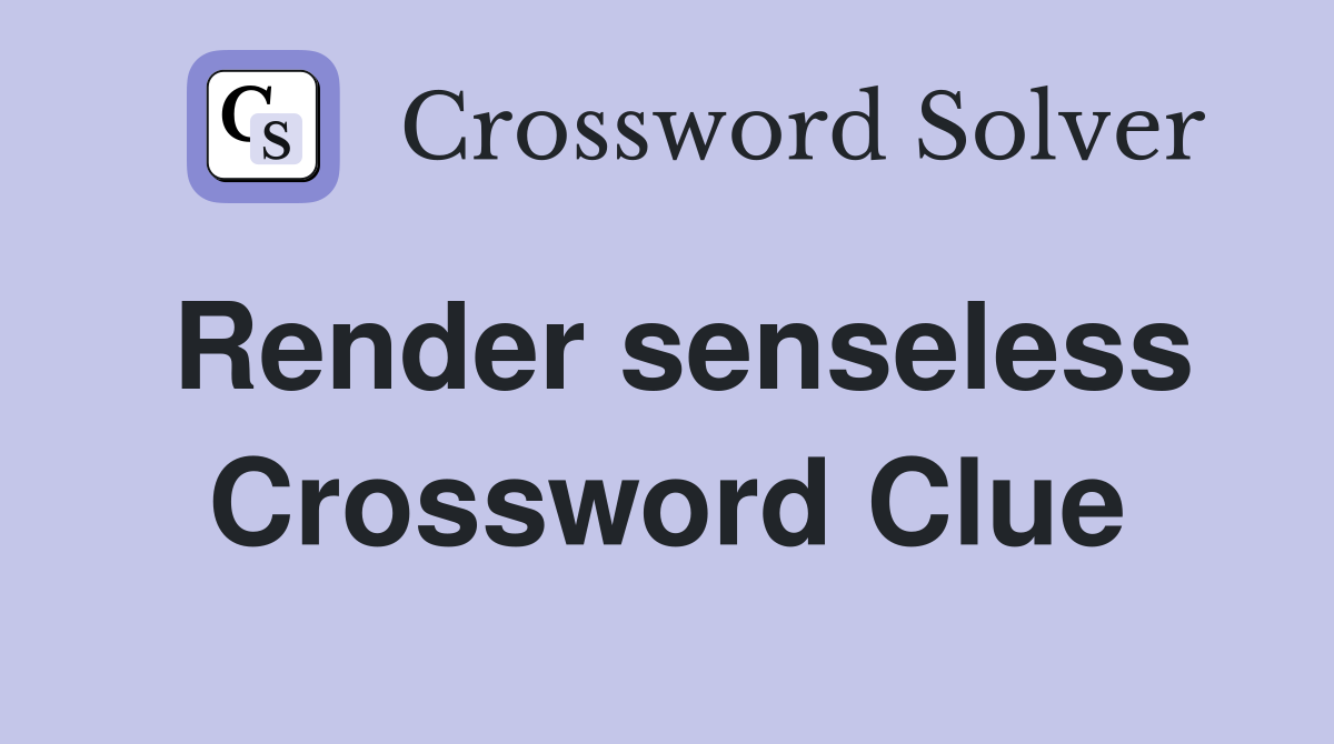 Render senseless Crossword Clue