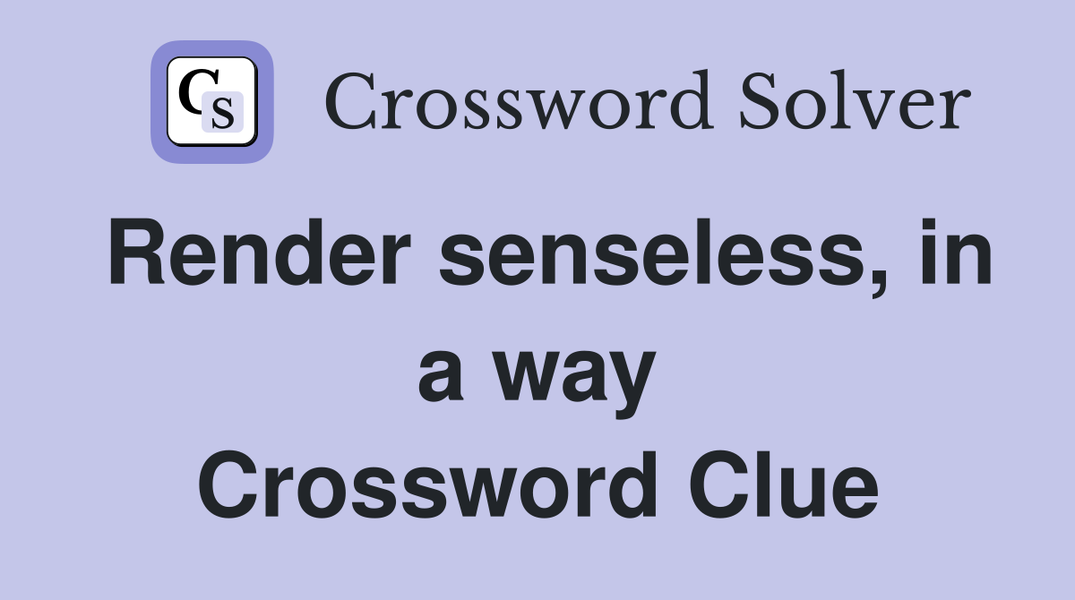Render senseless, in a way Crossword Clue