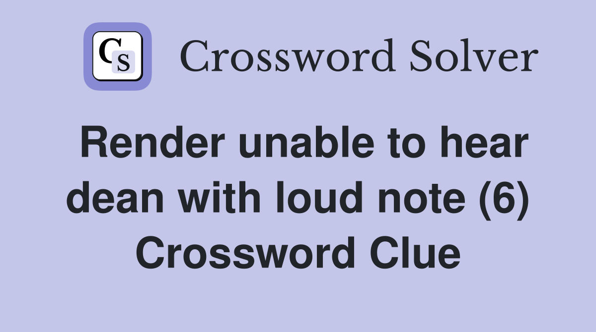 Render unable to hear dean with loud note (6) Crossword Clue