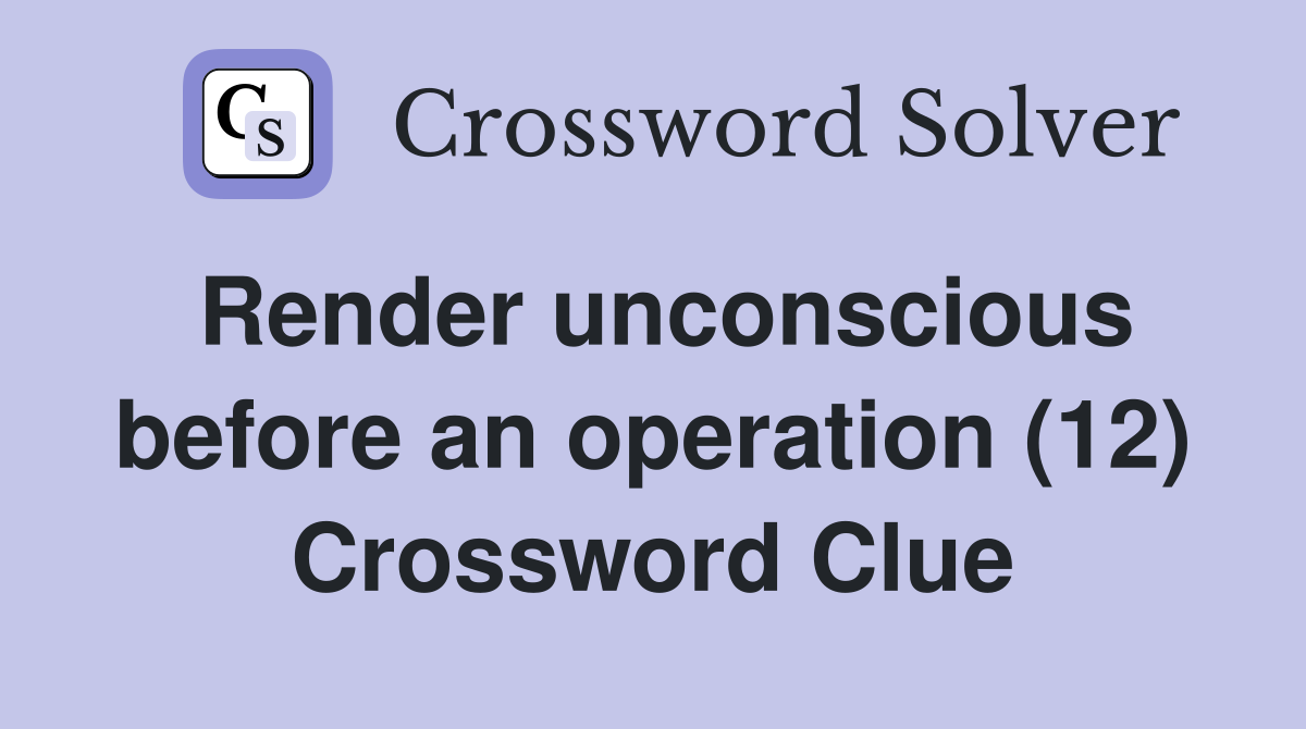 Render unconscious before an operation (12) Crossword Clue