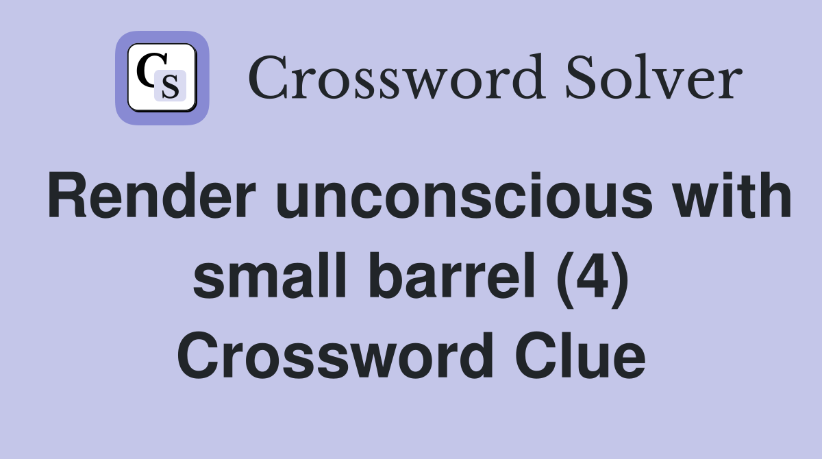 Render unconscious with small barrel (4) Crossword Clue