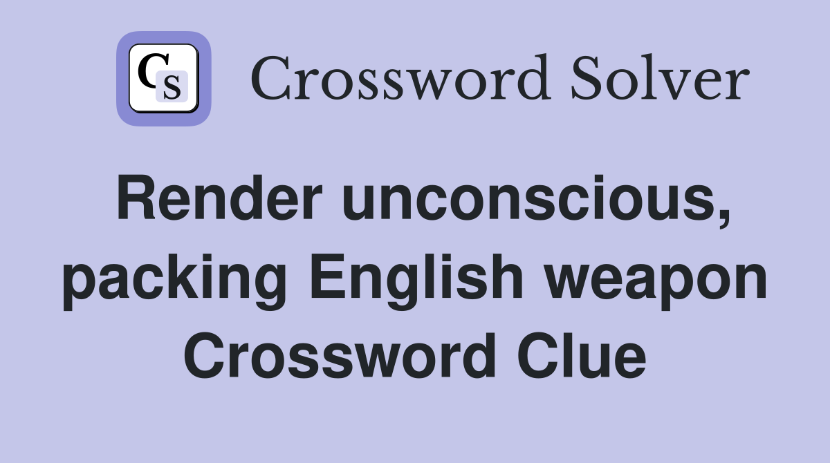 Render unconscious, packing English weapon Crossword Clue