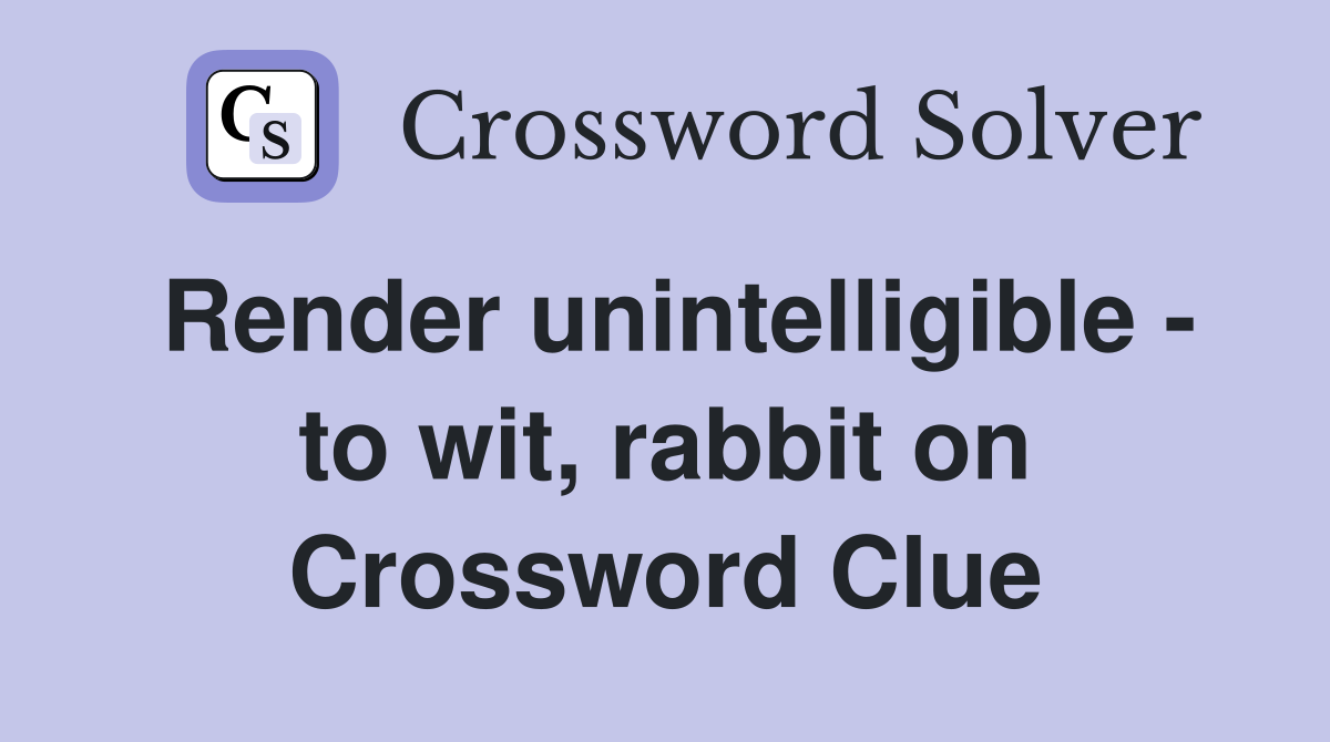 Render unintelligible - to wit, rabbit on Crossword Clue