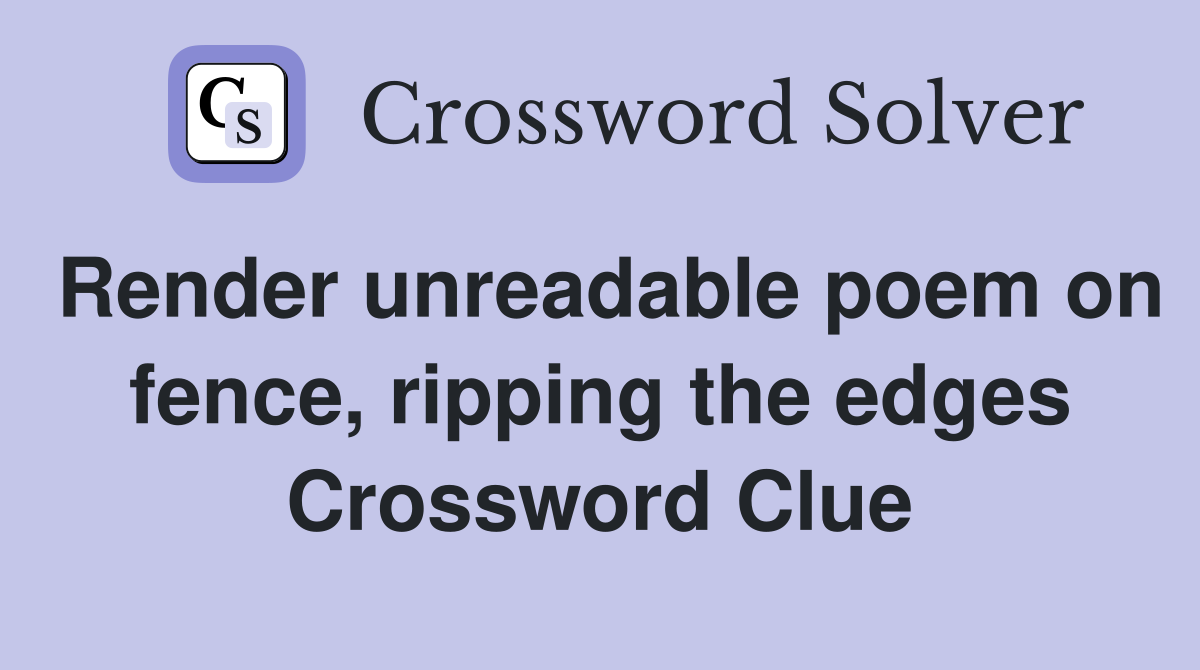 Render unreadable poem on fence, ripping the edges Crossword Clue