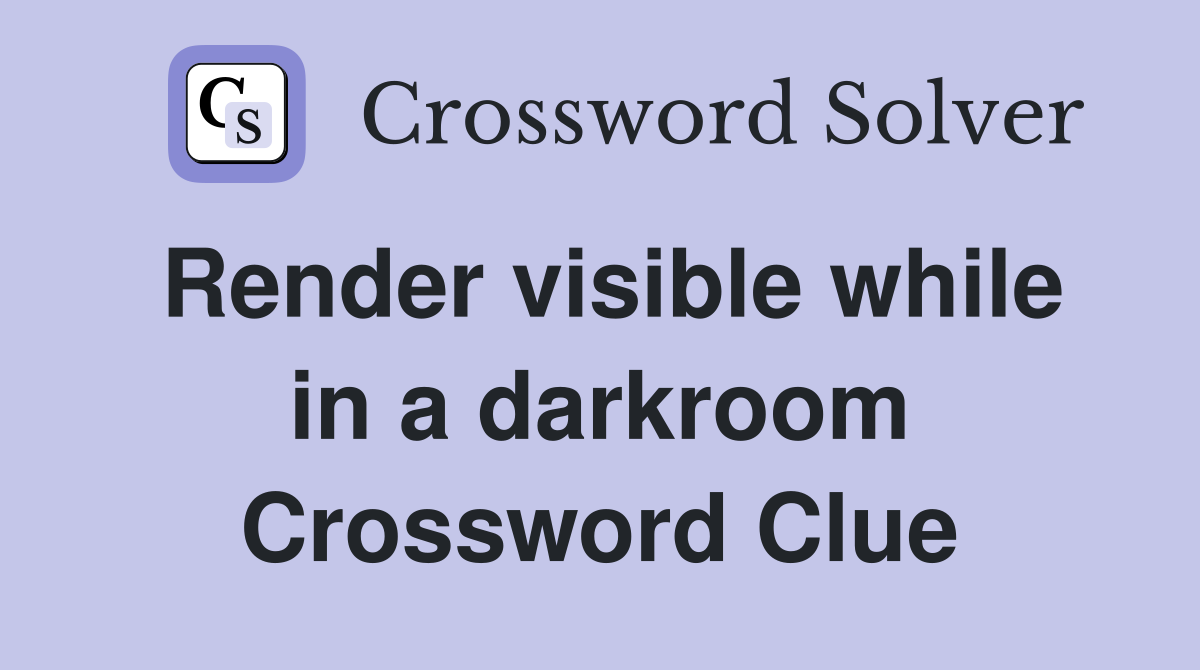 Render visible while in a darkroom Crossword Clue